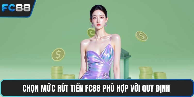 Chọn mức rút tiền FC88 phù hợp với quy định