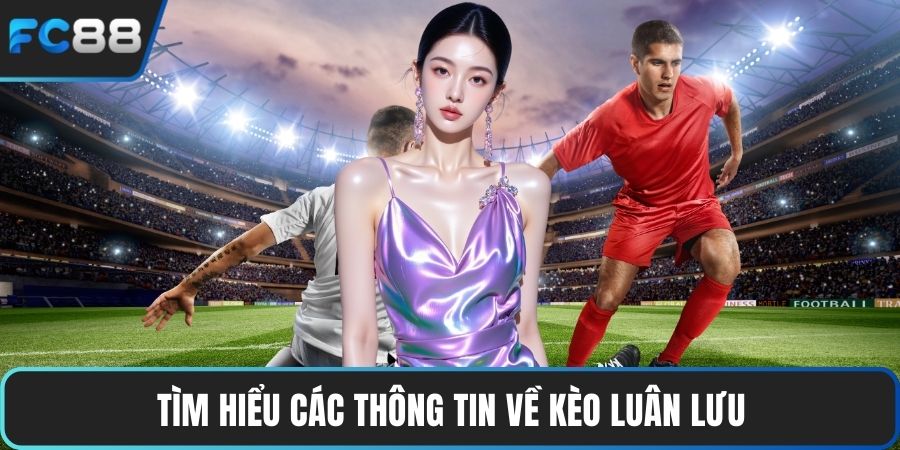 Tìm hiểu các thông tin về kèo luân lưu